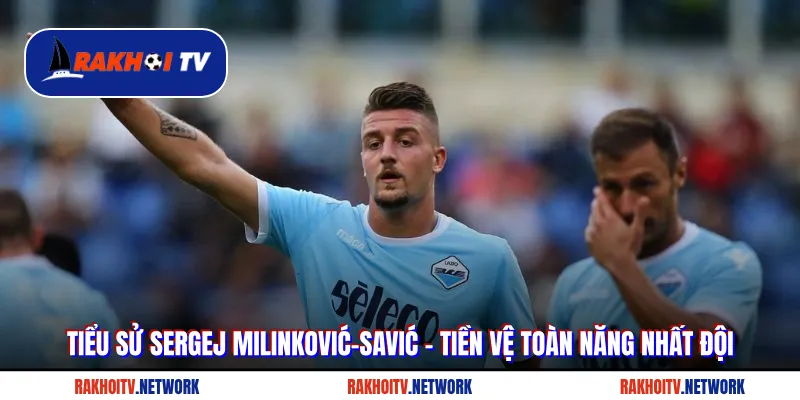 Tiểu Sử Sergej Milinković-Savić - Tiền Vệ Toàn Năng Nhất Đội